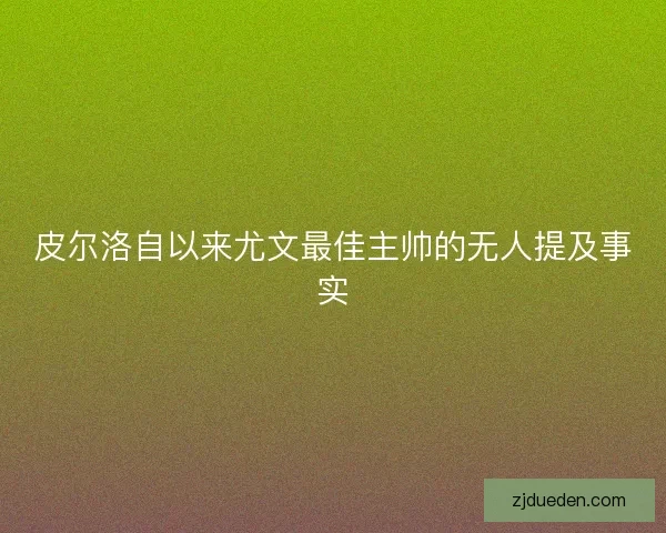 皮尔洛自以来尤文最佳主帅的无人提及事实