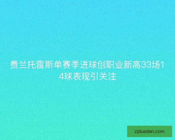 费兰托雷斯单赛季进球创职业新高33场14球表现引关注