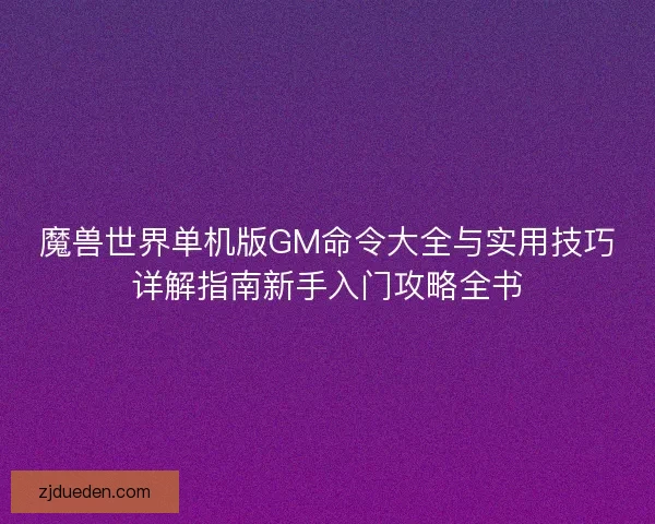 魔兽世界单机版GM命令大全与实用技巧详解指南新手入门攻略全书